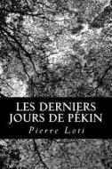 Les Derniers Jours de Pekin di Pierre Loti edito da Createspace