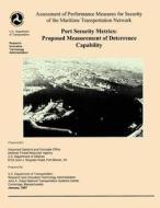 Assessment of Performance Measures for Security of the Maritime Transportation Network, Port Security Metrics: Proposed Measurement of Deterrence Capa di U. S. Department of Transportation edito da Createspace