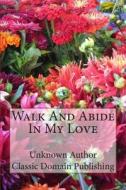 Walk and Abide in My Love di Unknown Author edito da Createspace