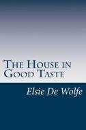 The House in Good Taste di Elsie De Wolfe edito da Createspace