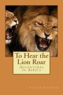 To Hear the Lion Roar: Adventures in Africa di MR Steven James Foreman Frgs edito da Createspace