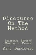 Discourse on the Method: Discourse on the Method: Bilingual Edition (English - French) di Rene Descartes edito da Createspace