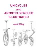 Unicycles and Artistic Bicycles Illustrated di Jack Wiley edito da Createspace