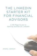 The Linkedin Starter Kit for Financial Advisors: A 30-Page Guide to Getting Started on Linkedin di Jeremy Jackson edito da Createspace
