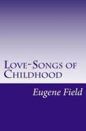 Love-Songs of Childhood di Eugene Field edito da Createspace
