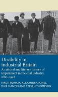 Disability in Industrial Britain: A Cultural and Literary History of Impairment in the Coal Industry, 1880-1948 di Mike Mantin, Steven Thompson, Kirsti Bohata edito da MANCHESTER UNIV PR