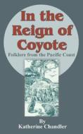 In the Reign of Coyote: Folklore from the Pacific Coast di Katherine Chandler edito da INTL LAW & TAXATION PUBL