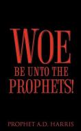 Woe Be Unto the Prophets! di A. D. Harris edito da XULON PR