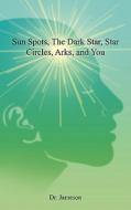 Sun Spots, The Dark Star, Star Circles, Arks, And You di Dr. Jameson edito da Authorhouse