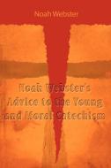 Noah Webster's Advice to the Young and Moral Catechism di Noah Webster edito da www.snowballpublishing.com