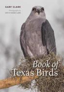 Book of Texas Birds di Gary Clark edito da TEXAS A & M UNIV PR