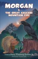 Morgan And The Great Cascade Mountain Fire di Harry Winthrop Holmes Jr. edito da Booklocker.com, Inc.