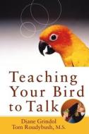 Teaching Your Bird to Talk di Diane Grindol edito da Howell Books