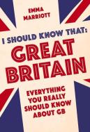 I Should Know That: Great Britain di Emma Marriott edito da Michael O'Mara Books Ltd