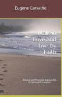 Walk in Love and Live by Faith: Biblical and Practical Approaches to Spiritual Formation di Eugene Carvalho edito da INDEPENDENTLY PUBLISHED