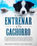Cómo entrenar a tu cachorro di Brandon White, Juan Delgado edito da CHARLIE CREATIVE LAB LTD PUBLISHER