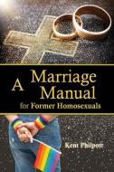 A MARRIAGE MANUAL FOR FORMER HOMOSEXUALS di KENT PHILPOTT edito da LIGHTNING SOURCE UK LTD