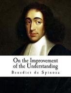 On the Improvement of the Understanding: Treatise on the Emendation of the Intellect di Benedict de Spinoza edito da Createspace Independent Publishing Platform