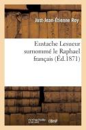 Eustache Lesueur Surnommï¿½ Le Raphael Franï¿½ais di Just Jean Etienne Roy edito da Hachette Livre - Bnf
