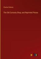The Old Curiosity Shop; and Reprinted Pieces di Charles Dickens edito da Outlook Verlag
