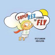 Super Rex Learns to Fly di Kyle Flanagan edito da Hope Media LLC