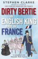 Dirty Bertie: An English King Made in France di Stephen Clarke edito da Cornerstone