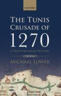 The Tunis Crusade of 1270: A Mediterranean History di Michael Lower edito da OXFORD UNIV PR