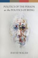 Politics of the Person as the Politics of Being di David Walsh edito da University of Notre Dame Press
