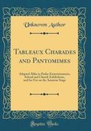 Tableaux Charades and Pantomimes: Adapted Alike to Parlor Entertainments, School and Church Exhibitions, and for Use on the Amateur Stage (Classic Rep di Unknown Author edito da Forgotten Books