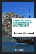 A memoir, chiefly autobiographical, with selections from his poems di James Hurnard edito da Trieste Publishing