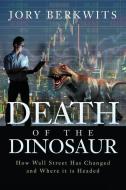 Death of the Dinosaur: How Wall Street Has Changed and Where It Is Headed di Jory Berkwits edito da ATLANTIC PUB