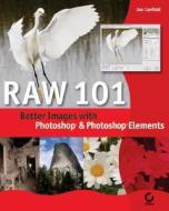 Raw 101: Better Images with Photoshop and Photoshop Elements di Jon Canfield edito da Sybex