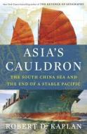 Asia's Cauldron: The South China Sea and the End of a Stable Pacific di Robert D. Kaplan edito da RANDOM HOUSE