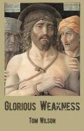 Glorious Weakness di Tom Wilson edito da Wide Margin Books