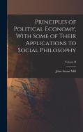 Principles of Political Economy, With Some of Their Applications to Social Philosophy; Volume II di Mill John Stuart edito da LEGARE STREET PR