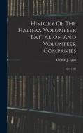 History Of The Halifax Volunteer Battalion And Volunteer Companies: 1859-1887 di Thomas J. Egan edito da LEGARE STREET PR