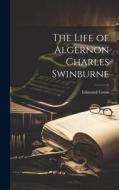 The Life of Algernon Charles Swinburne di Edmund Gosse edito da LEGARE STREET PR