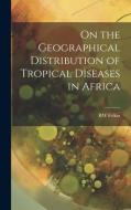 On the Geographical Distribution of Tropical Diseases in Africa di Rw Felkin edito da LEGARE STREET PR