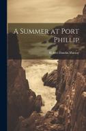 A Summer at Port Phillip di Robert Dundas Murray edito da LEGARE STREET PR
