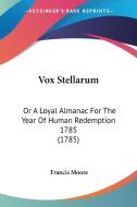 Vox Stellarum: Or a Loyal Almanac for the Year of Human Redemption 1785 (1785) di Francis Moore edito da Kessinger Publishing