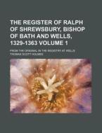The Register of Ralph of Shrewsbury, Bishop of Bath and Wells, 1329-1363 Volume 1; From the Original in the Registry at Wells di Thomas Scott Holmes edito da Rarebooksclub.com