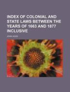 Index of Colonial and State Laws Between the Years of 1663 and 1877 Inclusive di John Hood edito da Rarebooksclub.com