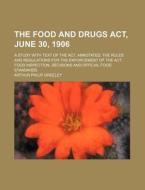 The Food and Drugs ACT, June 30, 1906; A Study with Text of the ACT, Annotated, the Rules and Regulations for the Enforcement of the ACT, Food Inspect di Arthur Philip Greeley edito da Rarebooksclub.com