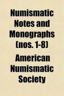 Numismatic Notes And Monographs Nos. 1- di American Numismatic Society edito da General Books