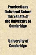 Praelections Delivered Before The Senate di Universit Cambridge edito da General Books