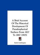 A Brief Account of the Historical Development of Pseudospherical Surfaces from 1827 to 1887 (1905) di Emily Coddington edito da Kessinger Publishing