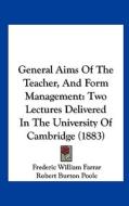 General Aims of the Teacher, and Form Management: Two Lectures Delivered in the University of Cambridge (1883) di Frederic William Farrar, Robert Burton Poole edito da Kessinger Publishing