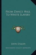 From Dance Hall to White Slavery di John Dillon edito da Kessinger Publishing