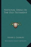 National Ideals in the Old Testament di Henry J. Cadbury edito da Kessinger Publishing