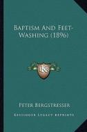 Baptism and Feet-Washing (1896) di Peter Bergstresser edito da Kessinger Publishing
